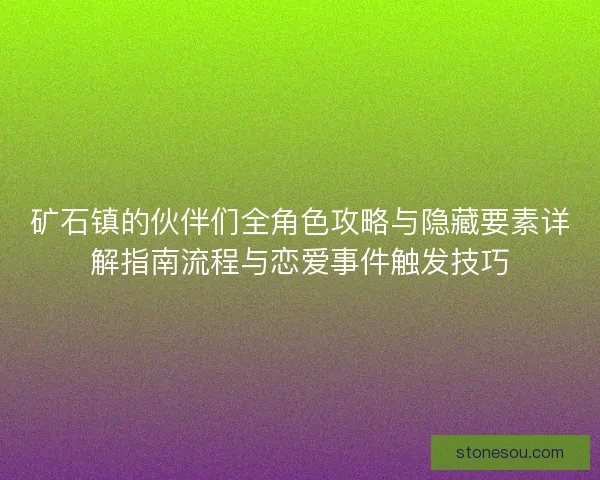 矿石镇的伙伴们全角色攻略与隐藏要素详解指南流程与恋爱事件触发技巧